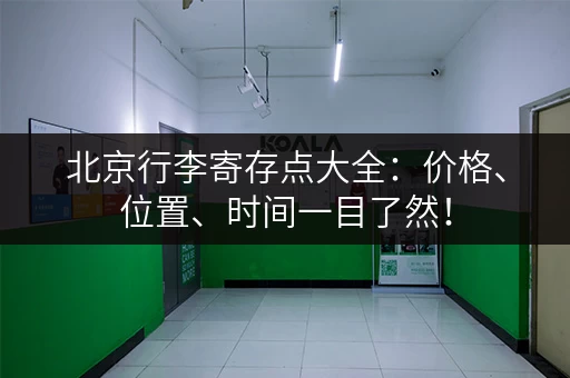 北京行李寄存点大全：价格、位置、时间一目了然！