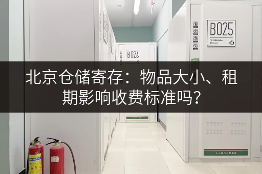 北京仓储寄存：物品大小、租期影响收费标准吗？