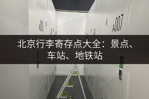 北京行李寄存点大全：景点、车站、地铁站，超实用攻略！