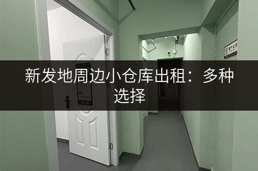 新发地周边小仓库出租：多种选择，满足您的需求
