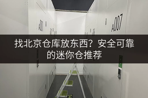 找北京仓库放东西？安全可靠的迷你仓推荐