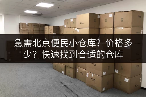急需北京便民小仓库？价格多少？快速找到合适的仓库