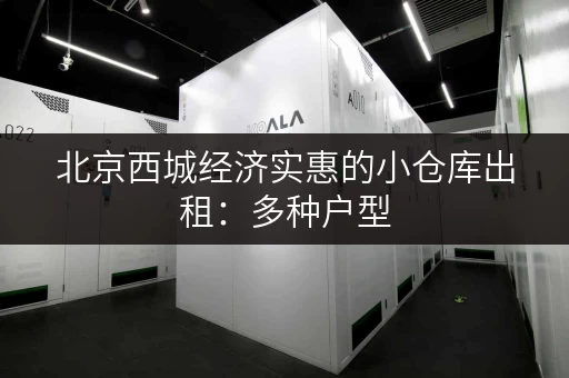 北京西城经济实惠的小仓库出租：多种户型，灵活选择