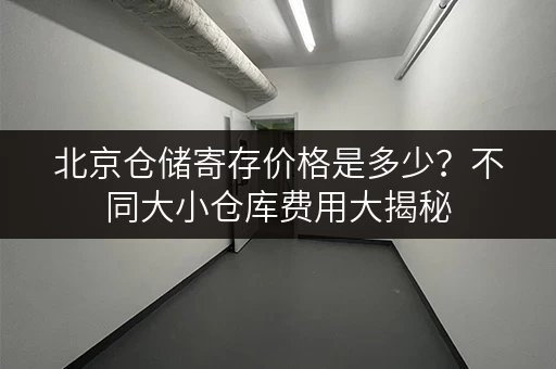北京仓储寄存价格是多少？不同大小仓库费用大揭秘