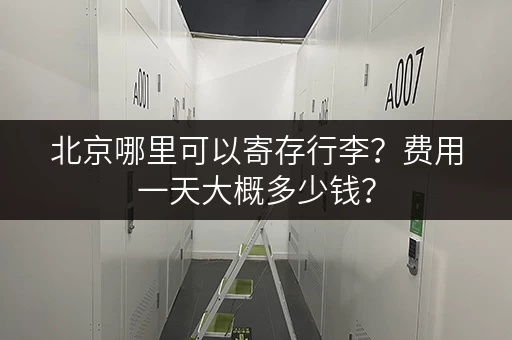 北京哪里可以寄存行李？费用一天大概多少钱？