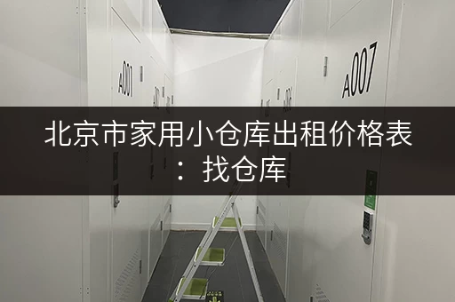 北京市家用小仓库出租价格表：找仓库，看价格，省心又省力