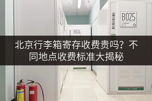 北京行李箱寄存收费贵吗？不同地点收费标准大揭秘