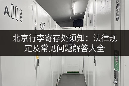 北京行李寄存处须知：法律规定及常见问题解答大全