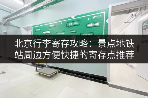 北京行李寄存攻略：景点地铁站周边方便快捷的寄存点推荐