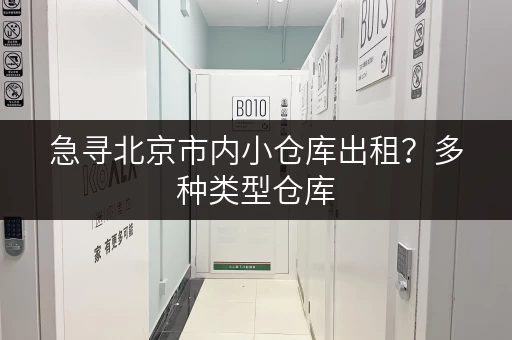 急寻北京市内小仓库出租？多种类型仓库，价格透明，方便快捷