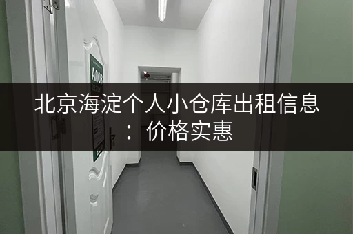 北京海淀个人小仓库出租信息：价格实惠，方便快捷