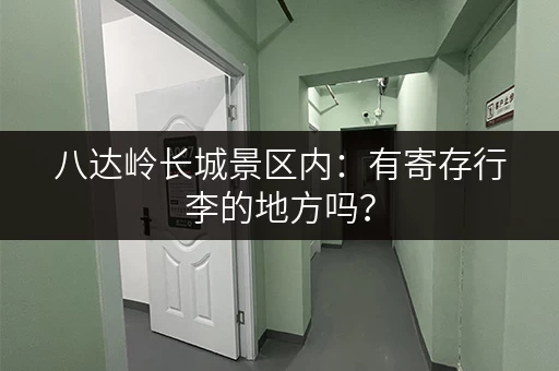 八达岭长城景区内：有寄存行李的地方吗？