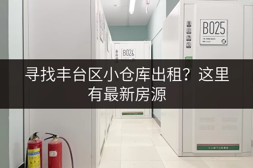 寻找丰台区小仓库出租？这里有最新房源