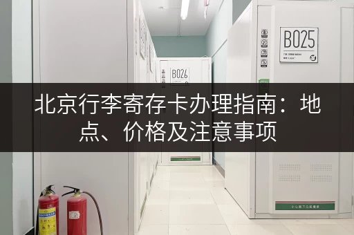 北京行李寄存卡办理指南：地点、价格及注意事项
