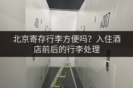 北京寄存行李方便吗？入住酒店前后的行李处理