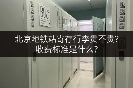 北京地铁站寄存行李贵不贵？收费标准是什么？