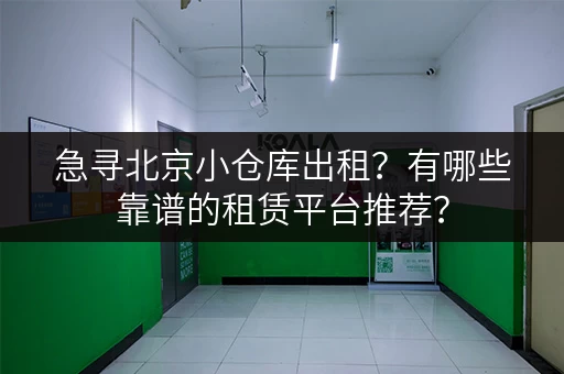 急寻北京小仓库出租？有哪些靠谱的租赁平台推荐？