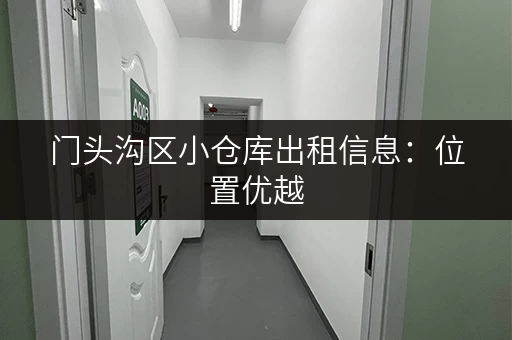 门头沟区小仓库出租信息：位置优越，交通便利，价格实惠