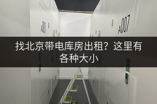 找北京带电库房出租？这里有各种大小，任你挑选！