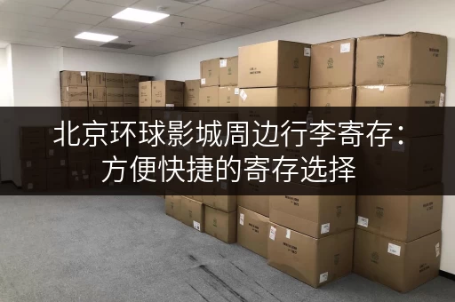 北京环球影城周边行李寄存：方便快捷的寄存选择