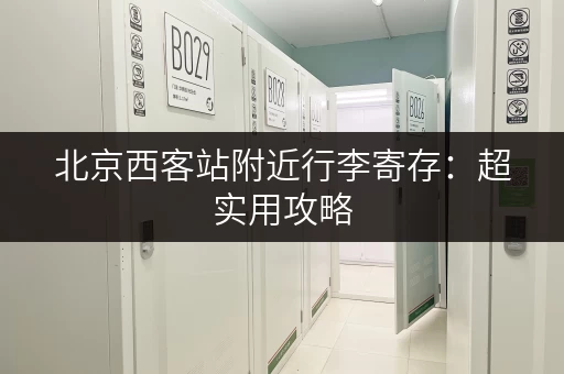 北京西客站附近行李寄存：超实用攻略，快速找到寄存点