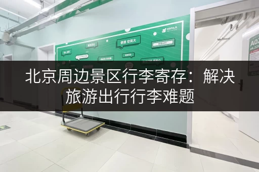 北京周边景区行李寄存：解决旅游出行行李难题