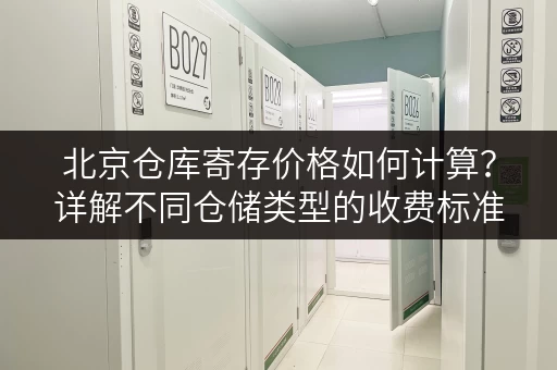 北京仓库寄存价格如何计算？详解不同仓储类型的收费标准