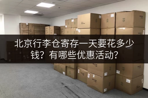 北京行李仓寄存一天要花多少钱？有哪些优惠活动？