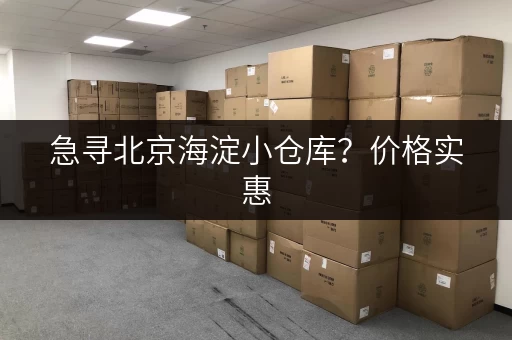 急寻北京海淀小仓库？价格实惠，位置优越，方便快捷