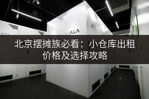 北京摆摊族必看：小仓库出租价格及选择攻略