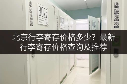 北京行李寄存价格多少？最新行李寄存价格查询及推荐