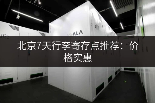 北京7天行李寄存点推荐：价格实惠，方便快捷！