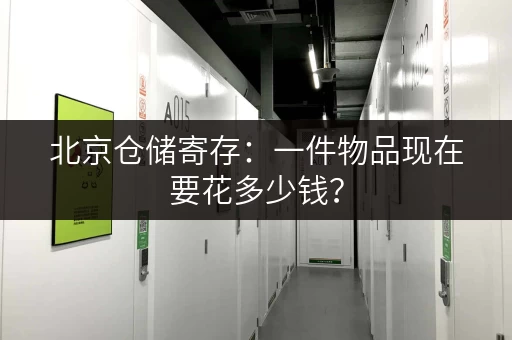 北京仓储寄存：一件物品现在要花多少钱？