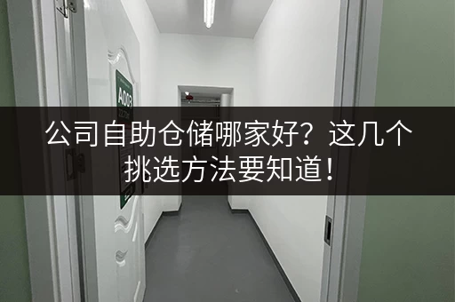 公司自助仓储哪家好？这几个挑选方法要知道！