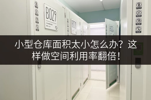 小型仓库面积太小怎么办？这样做空间利用率翻倍！