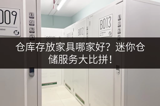 仓库存放家具哪家好？迷你仓储服务大比拼！