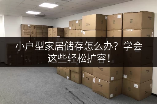 小户型家居储存怎么办？学会这些轻松扩容！