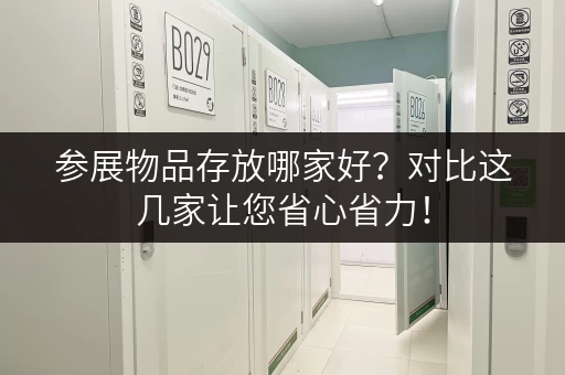 参展物品存放哪家好？对比这几家让您省心省力！