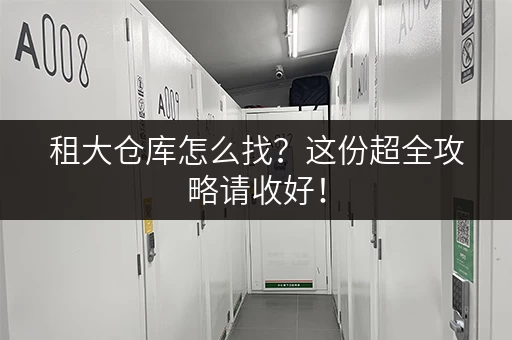 租大仓库怎么找？这份超全攻略请收好！