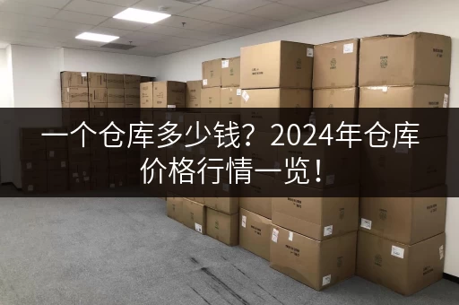 一个仓库多少钱？2024年仓库价格行情一览！