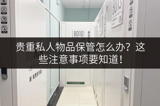 贵重私人物品保管怎么办？这些注意事项要知道！