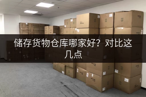 储存货物仓库哪家好？对比这几点，你就知道了！