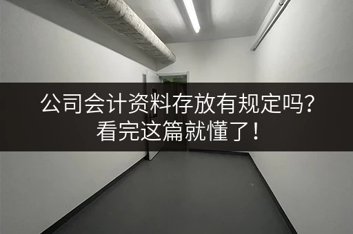 公司会计资料存放有规定吗？看完这篇就懂了！