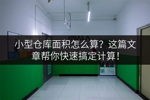 小型仓库面积怎么算？这篇文章帮你快速搞定计算！
