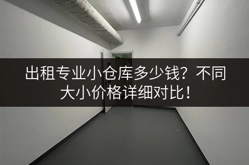 出租专业小仓库多少钱？不同大小价格详细对比！