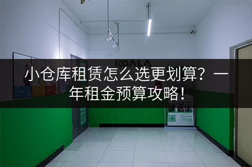 小仓库租赁怎么选更划算？一年租金预算攻略！