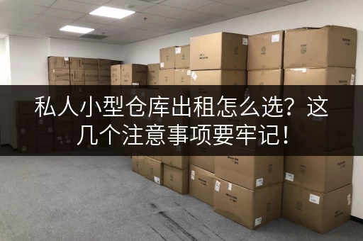 私人小型仓库出租怎么选？这几个注意事项要牢记！
