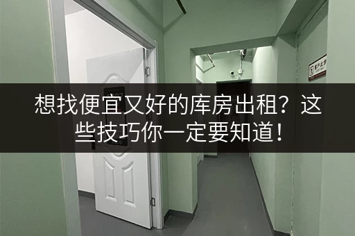 想找便宜又好的库房出租？这些技巧你一定要知道！