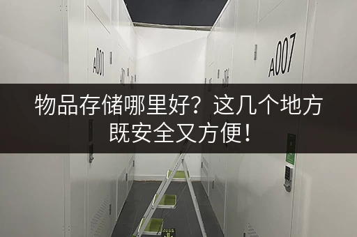 物品存储哪里好？这几个地方既安全又方便！