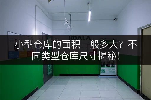 小型仓库的面积一般多大？不同类型仓库尺寸揭秘！